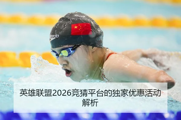 英雄联盟2026竞猜平台的独家优惠活动解析