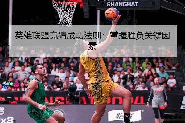 英雄联盟竞猜成功法则：掌握胜负关键因素